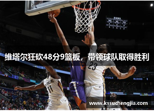 维塔尔狂砍48分9篮板，带领球队取得胜利